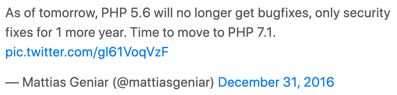 As of tomorrow, PHP 5.6 will no longer get bugfixes, only security fixes for 1 more year. Time to move to PHP 7.1. — Mattias Geniar