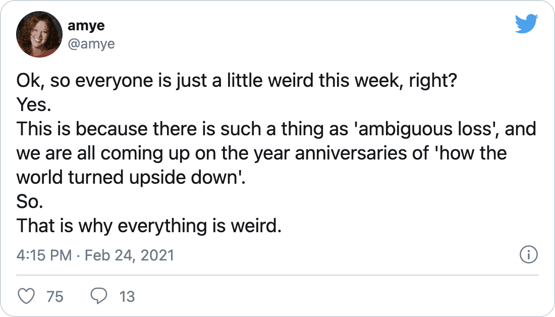 amye on Twitter: &ldquo;Ok, so everyone is just a little weird this week, right? Yes. This is because there is such a thing as &lsquo;ambiguous loss&rsquo;, and we are all coming up on the year anniversaries of &lsquo;how the world turned upside down&rsquo;. So. That is why everything is weird.&rdquo;