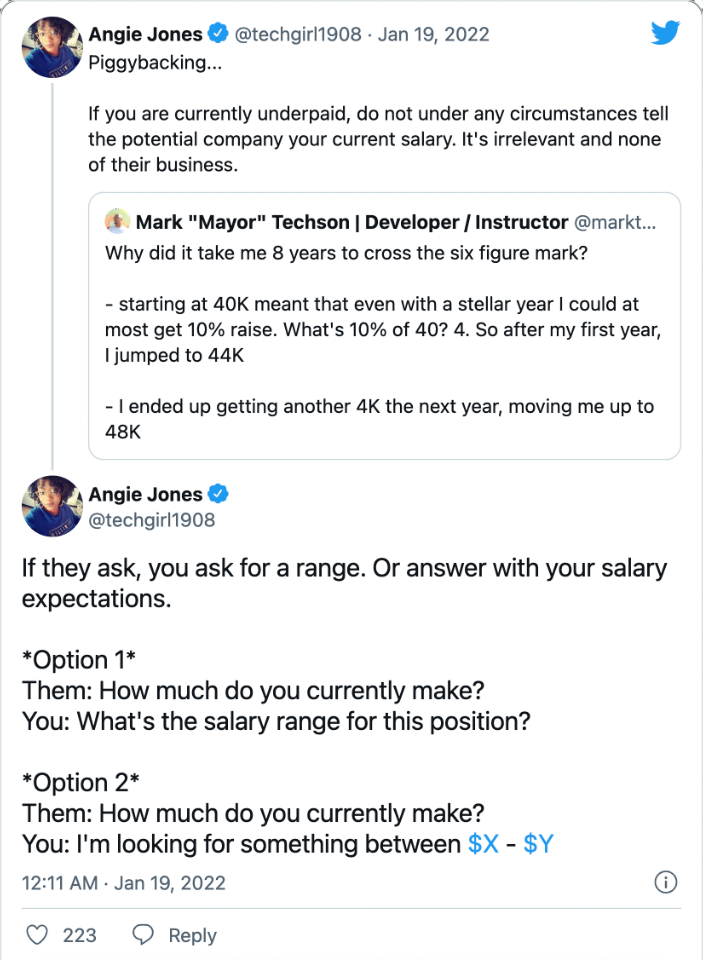 Angie Jones (@techgirl1908 on Twitter) &ldquo;If they ask, you ask for a range. Or answer with your salary expectations. Option 1 Them: How much do you currently make? You: What&rsquo;s the salary range for this position? Option 2 Them: How much do you currently make? You: I&rsquo;m looking for something between $X - $Y&rdquo;