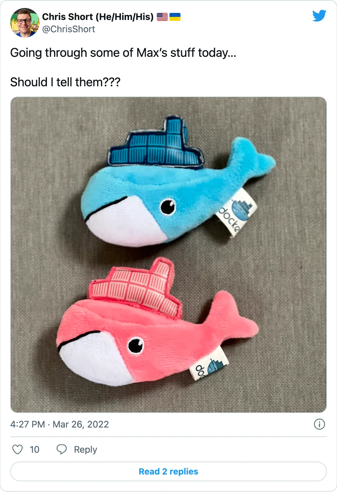 ChrisShort (@ChrisShort on Twitter) &ldquo;Going through some of Max’s stuff today&hellip; (picture of Docker whale stuffed toys) Should I tell them???&rdquo;