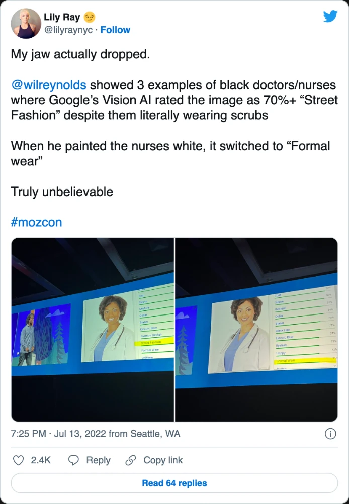 Lily Ray 😏 on Twitter: &ldquo;My jaw actually dropped. @wilreynolds showed 3 examples of black doctors/nurses where Google&rsquo;s Vision AI rated the image as 70%+ &ldquo;Street Fashion&rdquo; despite them literally wearing scrubs When he painted the nurses white, it switched to &ldquo;Formal wear&rdquo; Truly unbelievable #mozcon https://t.co/hgM3gA9uvO&rdquo; / Twitter)