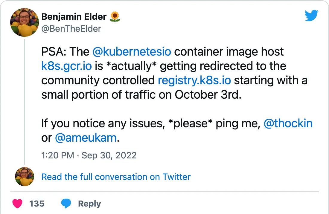 BenTheElder on Twitter: "PSA: The @kubernetesio container image host http://k8s.gcr.io is *actually* getting redirected to the community controlled http://registry.k8s.io starting with a small portion of traffic on October 3rd. If you notice any issues, *please* ping me, @thockin or @ameukam.")