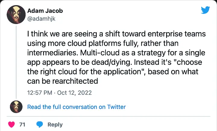 @adamhjk on Twitter: &ldquo;I think we are seeing a shift toward enterprise teams using more cloud platforms fully, rather than intermediaries. Multi-cloud as a strategy for a single app appears to be dead/dying. Instead it&rsquo;s &ldquo;choose the right cloud for the application&rdquo;, based on what can be rearchitected&rdquo;)