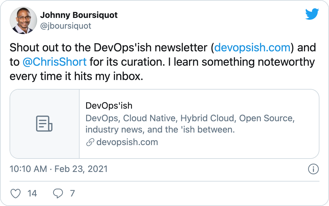 &ldquo;Shout out to the DevOps&rsquo;ish newsletter (https://devopsish.com) and to @ChrisShort for its curation. I learn something noteworthy every time it hits my inbox.&rdquo; -Johnny Boursiquot